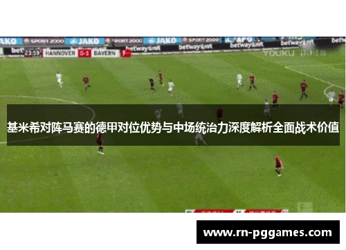 基米希对阵马赛的德甲对位优势与中场统治力深度解析全面战术价值