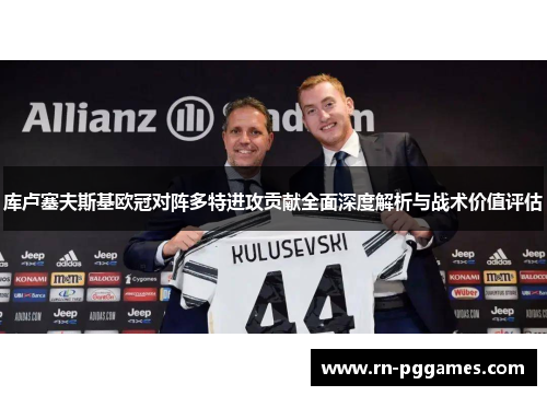 库卢塞夫斯基欧冠对阵多特进攻贡献全面深度解析与战术价值评估
