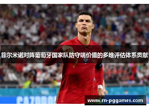 菲尔米诺对阵葡萄牙国家队防守端价值的多维评估体系贡献