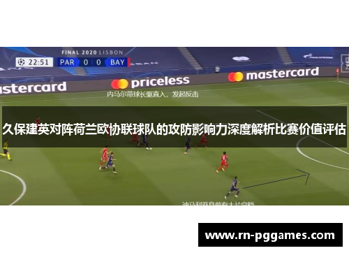 久保建英对阵荷兰欧协联球队的攻防影响力深度解析比赛价值评估