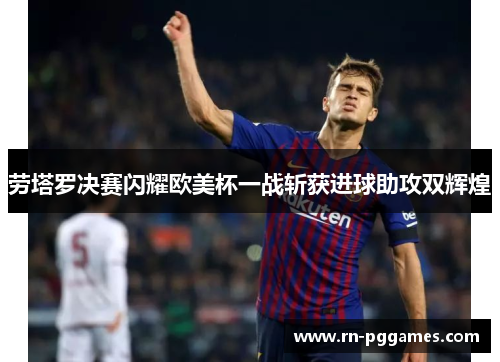 劳塔罗决赛闪耀欧美杯一战斩获进球助攻双辉煌