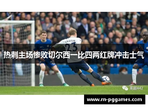 热刺主场惨败切尔西一比四两红牌冲击士气