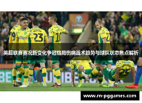 英超联赛赛况新变化争冠格局伤病战术趋势与球队状态焦点解析 英超联赛赛况新变化争冠格局伤病战术趋势与球队状态焦点解析