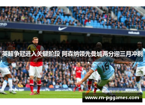 英超争冠进入关键阶段 阿森纳领先曼城两分迎三月冲刺 英超争冠进入关键阶段 阿森纳领先曼城两分迎三月冲刺