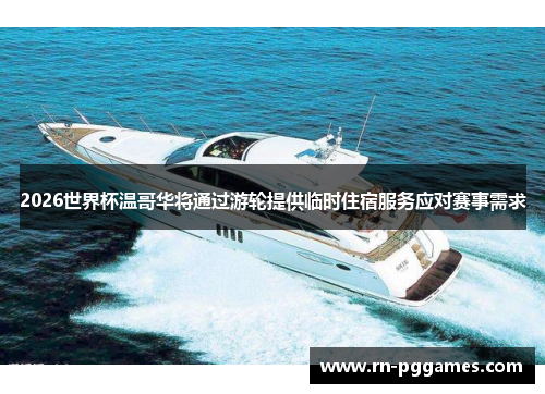 2026世界杯温哥华将通过游轮提供临时住宿服务应对赛事需求