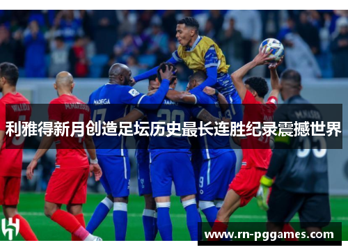 利雅得新月创造足坛历史最长连胜纪录震撼世界