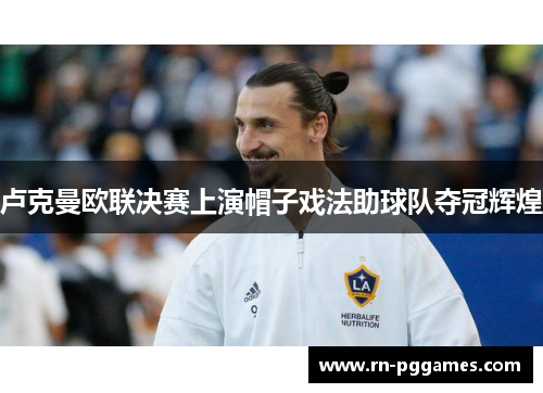 卢克曼欧联决赛上演帽子戏法助球队夺冠辉煌