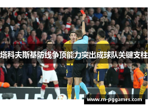 塔科夫斯基防线争顶能力突出成球队关键支柱