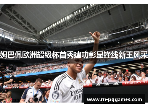 姆巴佩欧洲超级杯首秀建功彰显锋线新王风采