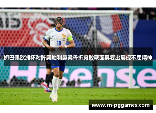 姆巴佩欧洲杯对阵奥地利鼻梁骨折勇敢戴面具复出展现不屈精神 姆巴佩欧洲杯对阵奥地利鼻梁骨折勇敢戴面具复出展现不屈精神