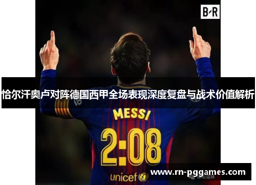 恰尔汗奥卢对阵德国西甲全场表现深度复盘与战术价值解析 恰尔汗奥卢对阵德国西甲全场表现深度复盘与战术价值解析
