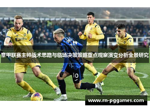 意甲联赛主帅战术思路与临场决策策略重点观察演变分析全景研究 意甲联赛主帅战术思路与临场决策策略重点观察演变分析全景研究