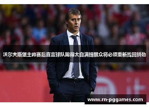 沃尔夫斯堡主帅赛后直言球队踢得太自满提醒众将必须重新找回拼劲 沃尔夫斯堡主帅赛后直言球队踢得太自满提醒众将必须重新找回拼劲