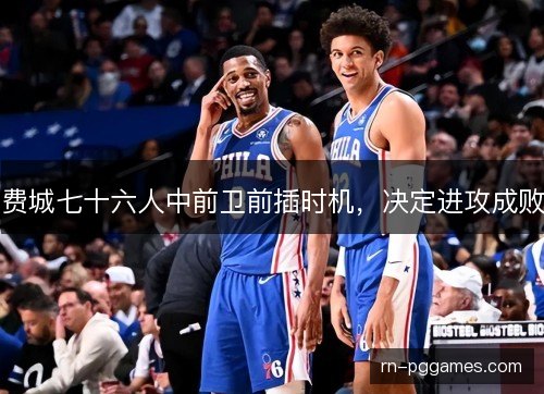费城七十六人中前卫前插时机，决定进攻成败